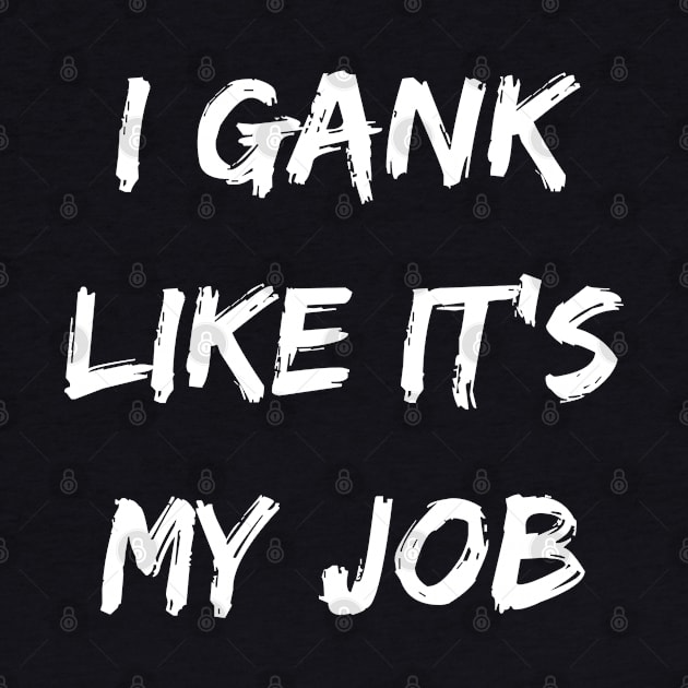 I gank like its my job. Funny Gamer shirt. by SweetPeaTees